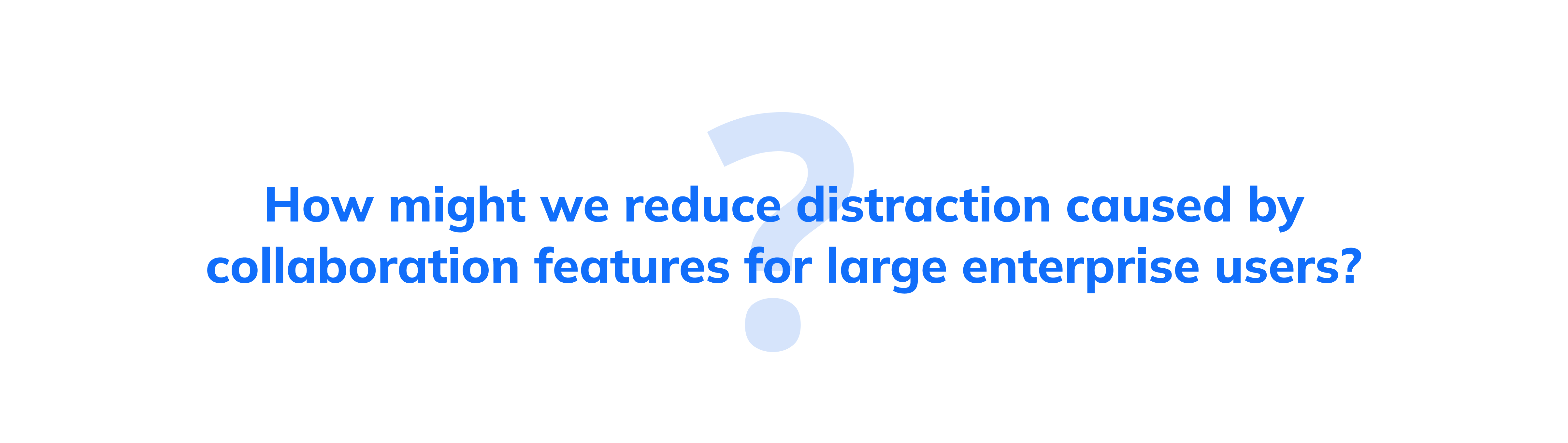 How might we reduce distraction caused by collboration feature for large enterprise users?